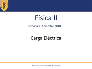 Carga Eléctrica 1 PhD Juvenal Castromonte, M.Sc. Yuri Milachay 
