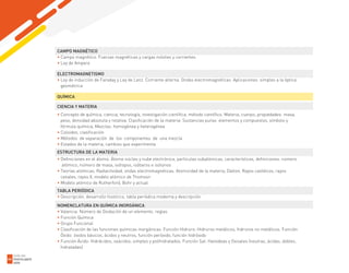 CAMPO MAGNÉTICO
• Campo magnético. Fuerzas magnéticas y cargas móviles y corrientes
• Ley de Ampere
ELECTROMAGNETISMO
• Ley de inducción de Faraday y Ley de Lenz. Corriente alterna. Ondas electromagnéticas. Aplicaciones simples a la óptica
geométrica
QUÍMICA
CIENCIA Y MATERIA
• Concepto de química, ciencia, tecnología, investigación científica, método científico. Materia, cuerpo; propiedades: masa,
peso, densidad absoluta y relativa. Clasificación de la materia: Sustancias puras: elementos y compuestos, símbolo y
fórmula química, Mezclas: homogénea y heterogénea
• Coloides, clasificación
• Métodos de separación de los componentes de una mezcla
• Estados de la materia, cambios que experimenta
ESTRUCTURA DE LA MATERIA
• Definiciones en el átomo. Átomo núcleo y nube electrónica, partículas subatómicas, características, definiciones: número
atómico, número de masa, isótopos, isóbaros e isótonos
• Teorías atómicas. Radiactividad, ondas electromagnéticas. Atomicidad de la materia, Dalton, Rayos catódicos, rayos
canales, rayos X, modelo atómico de Thomson
• Modelo atómico de Rutherford, Bohr y actual
TABLA PERIÓDICA
• Descripción, desarrollo histórico, tabla periódica moderna y descripción
NOMENCLATURA EN QUÍMICA INORGÁNICA
• Valencia. Número de Oxidación de un elemento, reglas
• Función Química
• Grupo Funcional
• Clasificación de las funciones químicas inorgánicas. Función Hidruro: Hidruros metálicos, hidruros no metálicos. Función
Óxido: óxidos básicos, ácidos y neutros, función peróxido, función hidróxido
• Función Ácido: Hidrácidos, oxácidos, simples y polihidratados. Función Sal: Haloideas y Oxisales (neutras, ácidas, dobles,
hidratadas)
GUÍA DEL
POSTULANTE
2020
44
 