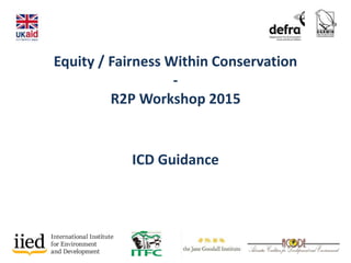Equity / Fairness Within Conservation
-
R2P Workshop 2015
ICD Guidance
 