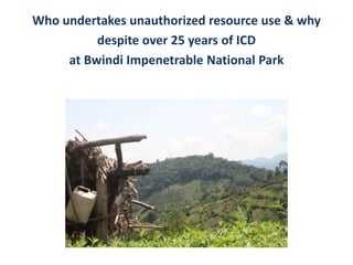 Who undertakes unauthorized resource use & why
despite over 25 years of ICD
at Bwindi Impenetrable National Park
 