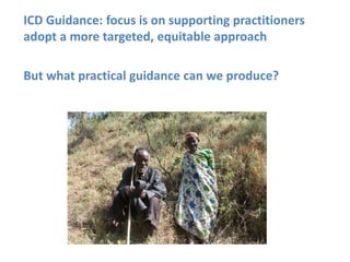 ICD Guidance: focus is on supporting practitioners
adopt a more targeted, equitable approach
But what practical guidance can we produce?
 