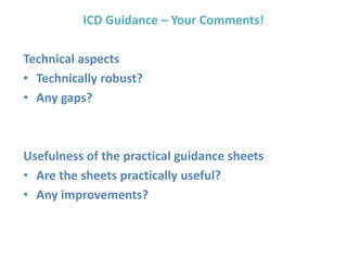 ICD Guidance – Your Comments!
Technical aspects
• Technically robust?
• Any gaps?
Usefulness of the practical guidance sheets
• Are the sheets practically useful?
• Any improvements?
 
