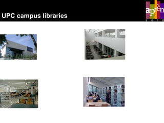School of Telecommunications Engineering of Barcelona ,  School of Civil Engineering of Barcelona,  Barcelona School of Computer Science School of Industrial Engineering of Terrassa,  College of Industrial Engineering of Terrassa College of Optics and Optometry of Terrassa UPC campus libraries School of Engineering  of Manresa Castelldefels School  of Technology 