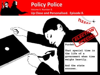 Policy Police
Volume II. Number 8.
Up Close and Personalised. Episode 8.




                       Purdah.

                       That special time in
                       the life of a
                       government when time
                       weighs heavily.

                       And the state
                       snoozes…
 