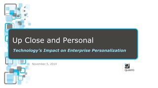 Up Close and Personal 
Technology’s Impact on Enterprise Personalization 
November 5, 2014  
