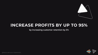 @RebeccaBrocton // @WeAreJH
INCREASE PROFITS BY UP TO 95%
by increasing customer retention by 5%
 