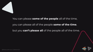 @RebeccaBrocton // @WeAreJH
You can please some of the people all of the time,
you can please all of the people some of the time,
but you can’t please all of the people all of the time.
 