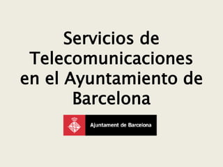 Servicios de
 Telecomunicaciones
en el Ayuntamiento de
       Barcelona
 