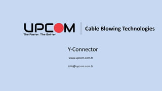 Cable Blowing Technologies
Y-Connector
www.upcom.com.tr
info@upcom.com.tr
 