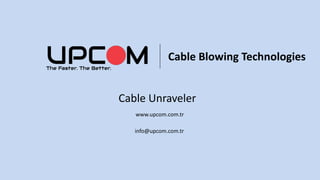 Cable Blowing Technologies
Cable Unraveler
www.upcom.com.tr
info@upcom.com.tr
 