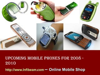 http://www.Infibeam.com   –  Online Mobile Shop Upcoming Mobile Phones for 2008 - 2010   