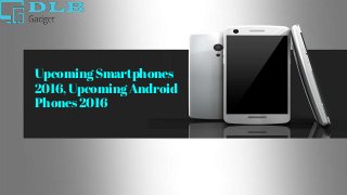 Upcoming Smartphones
2016, Upcoming Android
Phones 2016
 