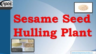 www.entrepreneurindia.co
Sesame Seed
Hulling Plant
 