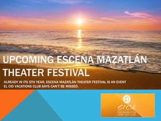 UPCOMING ESCENA MAZATLÁN
THEATER FESTIVAL
ALREADY IN ITS 5TH YEAR, ESCENA MAZATLÁN THEATER FESTIVAL IS AN EVENT
EL CID VACATIONS CLUB SAYS CAN’T BE MISSED.
 