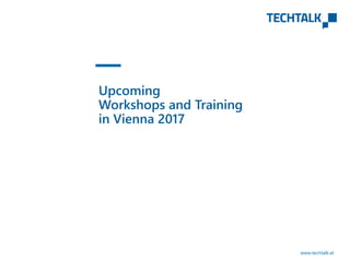 www.techtalk.at
Upcoming
Workshops and Training
in Vienna 2017
 