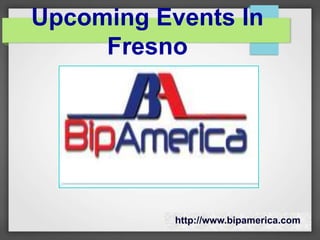 Upcoming Events In
Fresno
http://www.bipamerica.com
 