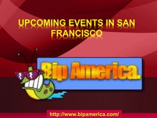 UPCOMING EVENTS IN SAN
FRANCISCO
http://www.bipamerica.com/
 