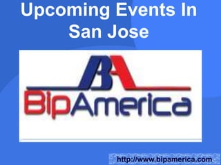 Upcoming Events In
San Jose
http://www.bipamerica.com
 