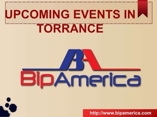 UPCOMING EVENTS IN
TORRANCE
http://www.bipamerica.com
 