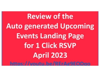 Review of the
Auto generated Upcoming
Events Landing Page
for 1 Click RSVP
April 2023
https://youtu.be/RErAg9EODqo
 