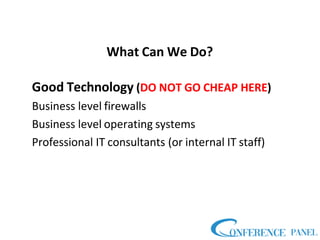 What Can We Do?
Good Technology (DO NOT GO CHEAP HERE)
Business level firewalls
Business level operating systems
Professional IT consultants (or internal IT staff)
 