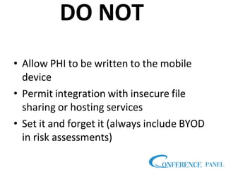 DO NOT
• Allow PHI to be written to the mobile
device
• Permit integration with insecure file
sharing or hosting services
• Set it and forget it (always include BYOD
in risk assessments)
 