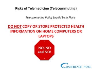 Risks of Telemedicine (Telecommuting)
Telecommuting Policy Should be in Place
DO NOT COPY OR STORE PROTECTED HEALTH
INFORMATION ON HOME COMPUTERS OR
LAPTOPS
 