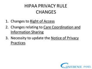 HIPAA PRIVACY RULE
CHANGES
1. Changes to Right of Access
2. Changes relating to Care Coordination and
Information Sharing
3. Necessity to update the Notice of Privacy
Practices
 