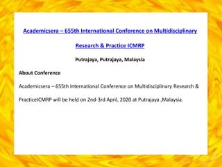 Academicsera – 655th International Conference on Multidisciplinary
Research & Practice ICMRP
Putrajaya, Putrajaya, Malaysia
About Conference
Academicsera – 655th International Conference on Multidisciplinary Research &
PracticeICMRP will be held on 2nd-3rd April, 2020 at Putrajaya ,Malaysia.
 