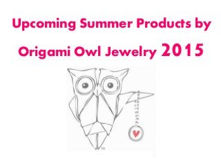 Upcoming Summer Products by
Origami Owl Jewelry 2015
 