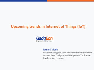 Upcoming trends in Internet of Things (IoT)
Satya K Vivek
Writes for Gadgeon.com, IoT software development
services from Gadgeon and Gadgeon-IoT software
development company
 