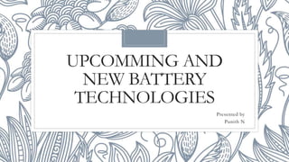 UPCOMMING AND
NEW BATTERY
TECHNOLOGIES
Presented by
Punith N
 