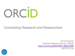Consol Garcia
Outreach Steering Group, ORCID
https://orcid.org/0000-0001-8085-0088
@ORCID_Org
Connecting Research and Researchers
 