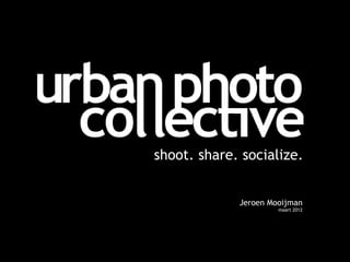 shoot. share. socialize.


             Jeroen Mooijman
                      maart 2012
 