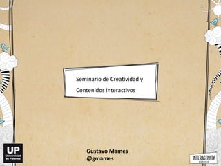 Seminario de Creatividad y
Contenidos Interactivos




    Gustavo Mames
    @gmames
 