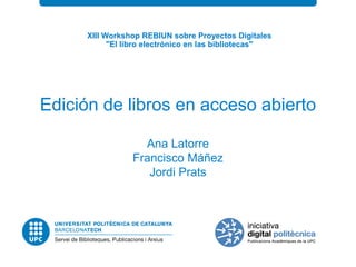 Edición de libros en acceso abiertoAna LatorreFrancisco MáñezJordi Prats 
XIII Workshop REBIUN sobre Proyectos Digitales "El libro electrónico en las bibliotecas"  