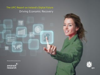 The UPC Report on Ireland’s Digital Future
                                  Driving Economic Recovery




             Researched & produced by




www.upc.ie
                                                              3
 