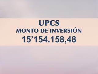 UPCS
MONTO DE INVERSIÓN
15’154.158,48
 