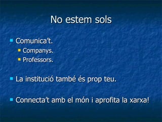 No estem sols Comunica’t. Companys. Professors. La institució també és prop teu. Connecta’t amb el món i aprofita la xarxa! 