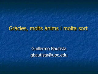Gràcies, molts ànims i molta sort Guillermo Bautista [email_address] 