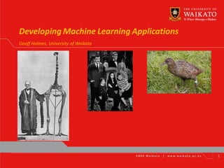 Developing Machine Learning Applications
Geoff Holmes, University of Waikato




                                           1
 