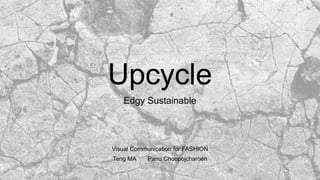 Upcycle
Edgy Sustainable
Visual Communication for FASHION
Teng MA Panu Choopojcharoen
 