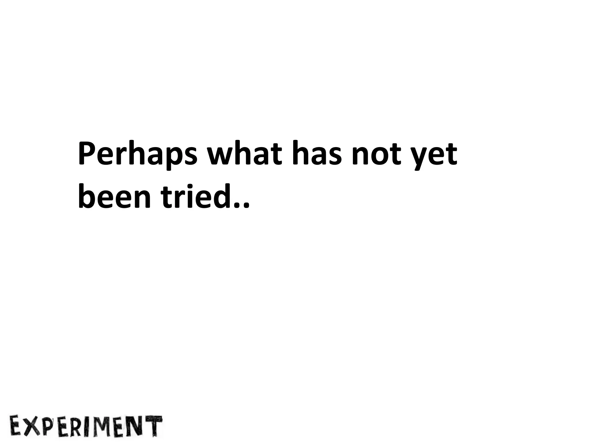 Perhaps what has not yet
been tried..

 