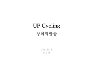 UP Cycling
창의적발상
13115348
허윤정
 