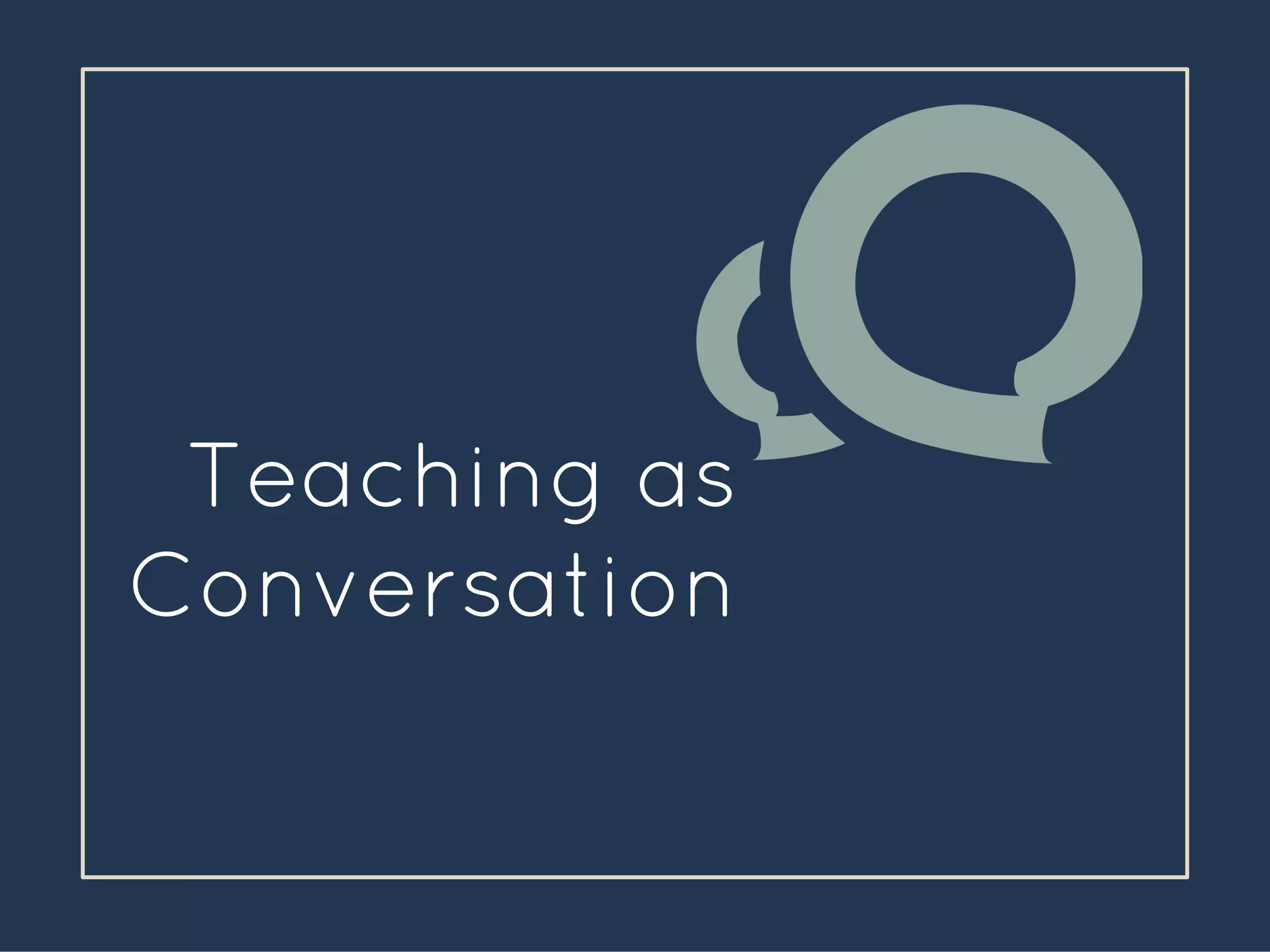 Teaching as
Conversation
 