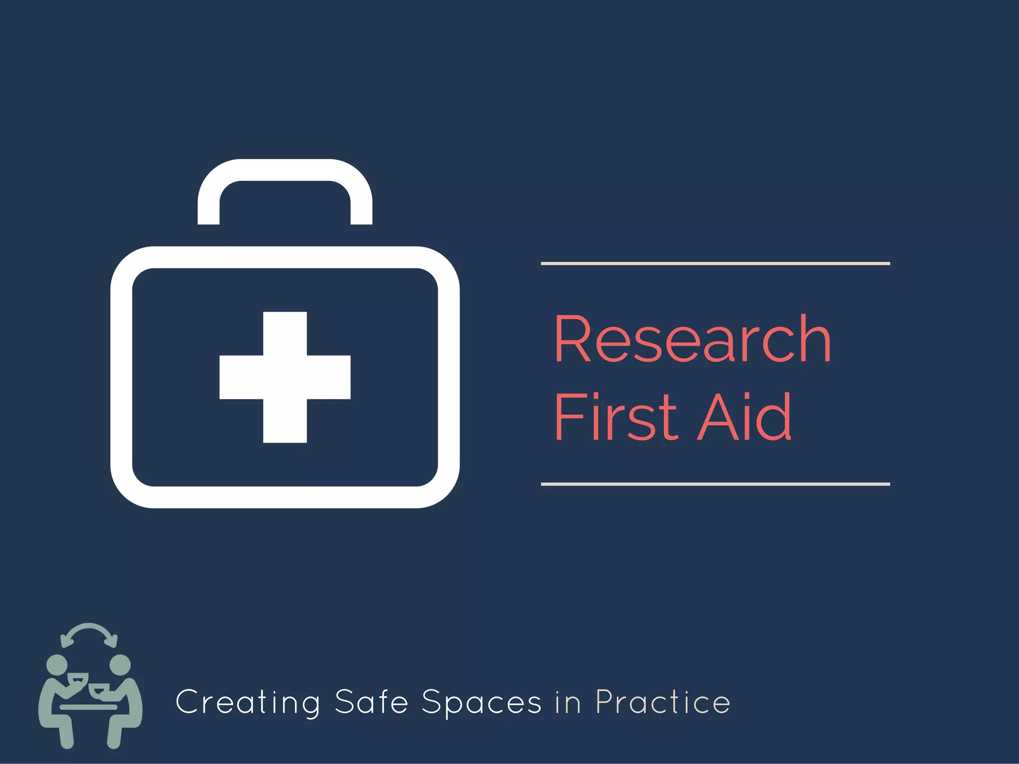 Creating Safe Spaces in Practice
Research
First Aid
 