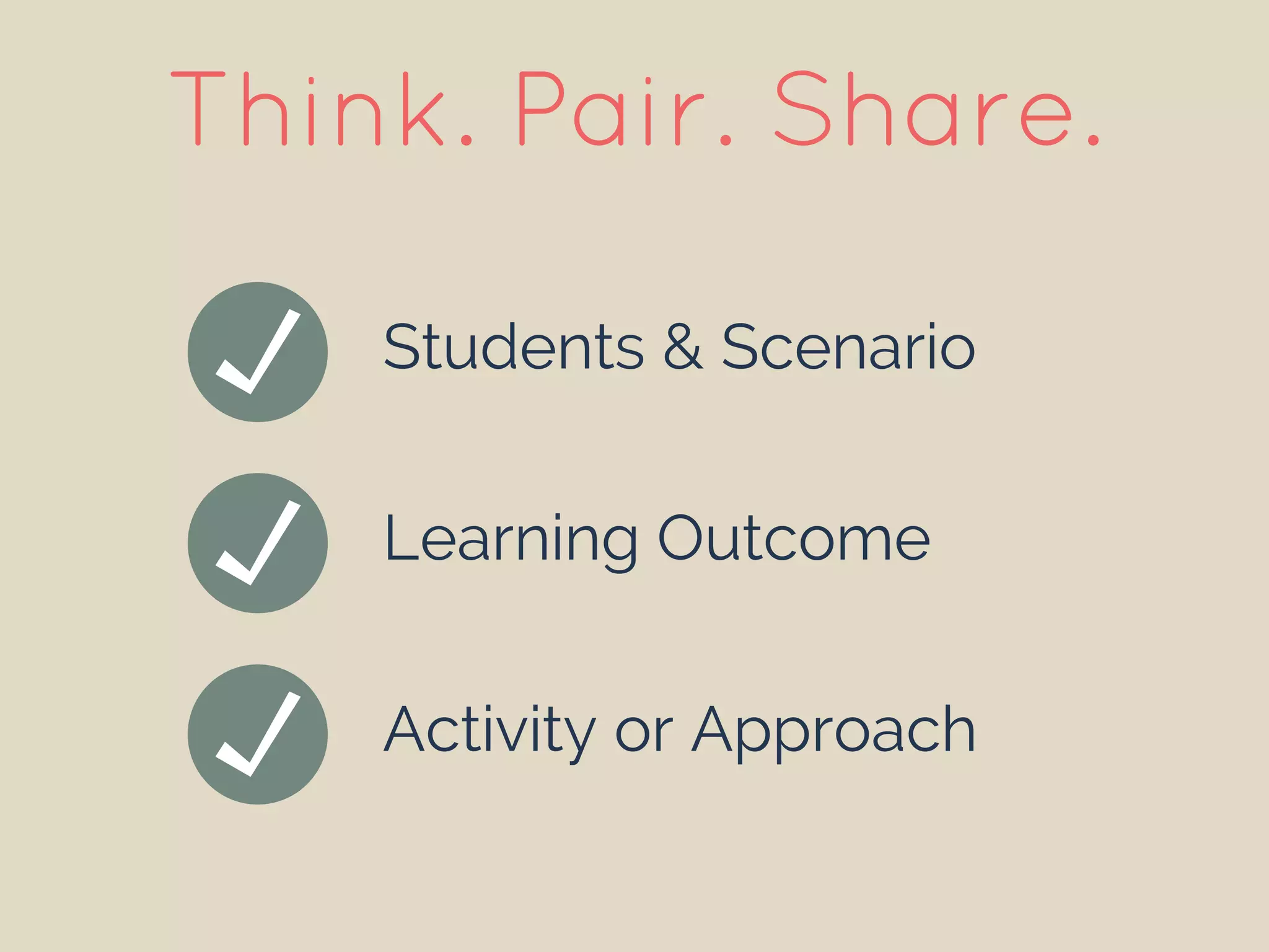 Students & Scenario
Learning Outcome
Activity or Approach
Think. Pair. Share.
 