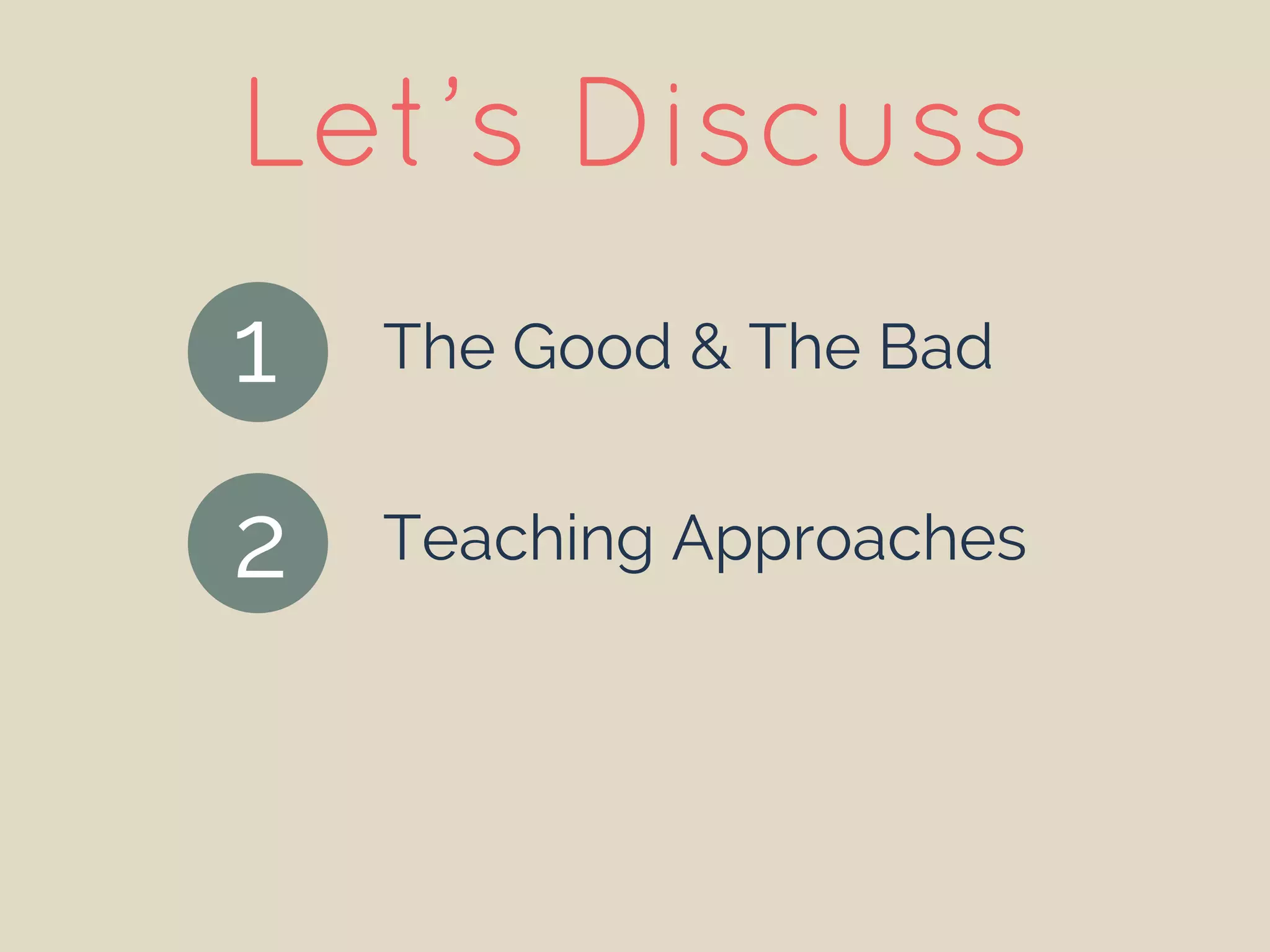 The Good & The Bad
Teaching Approaches
Let’s Discuss
1
2
 