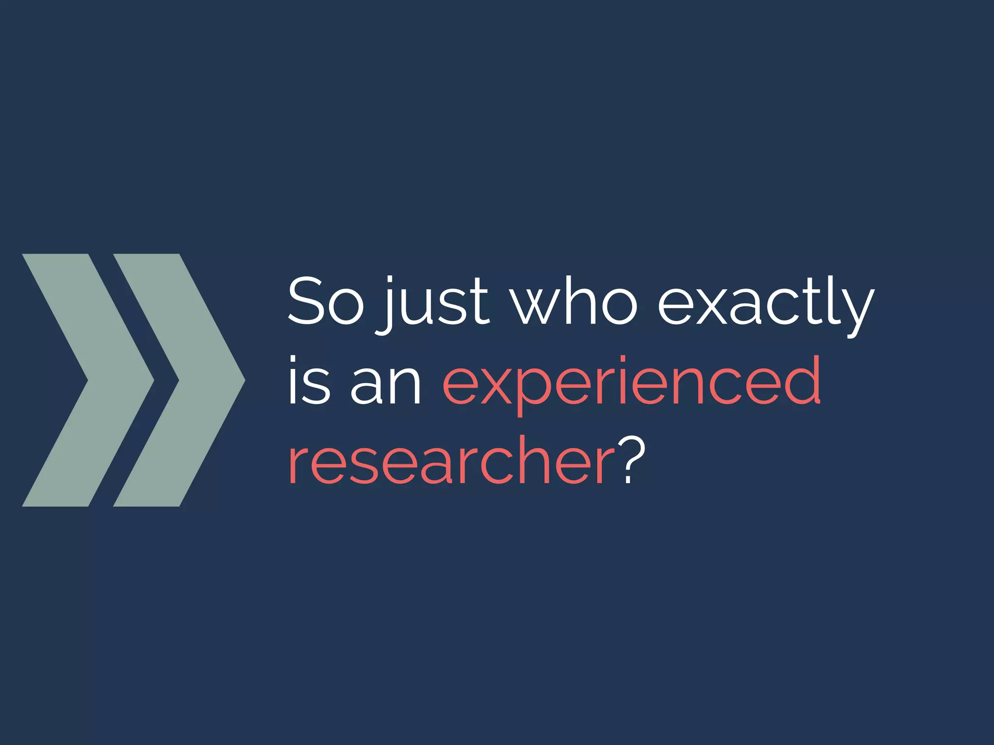 So just who exactly
is an experienced
researcher?
 