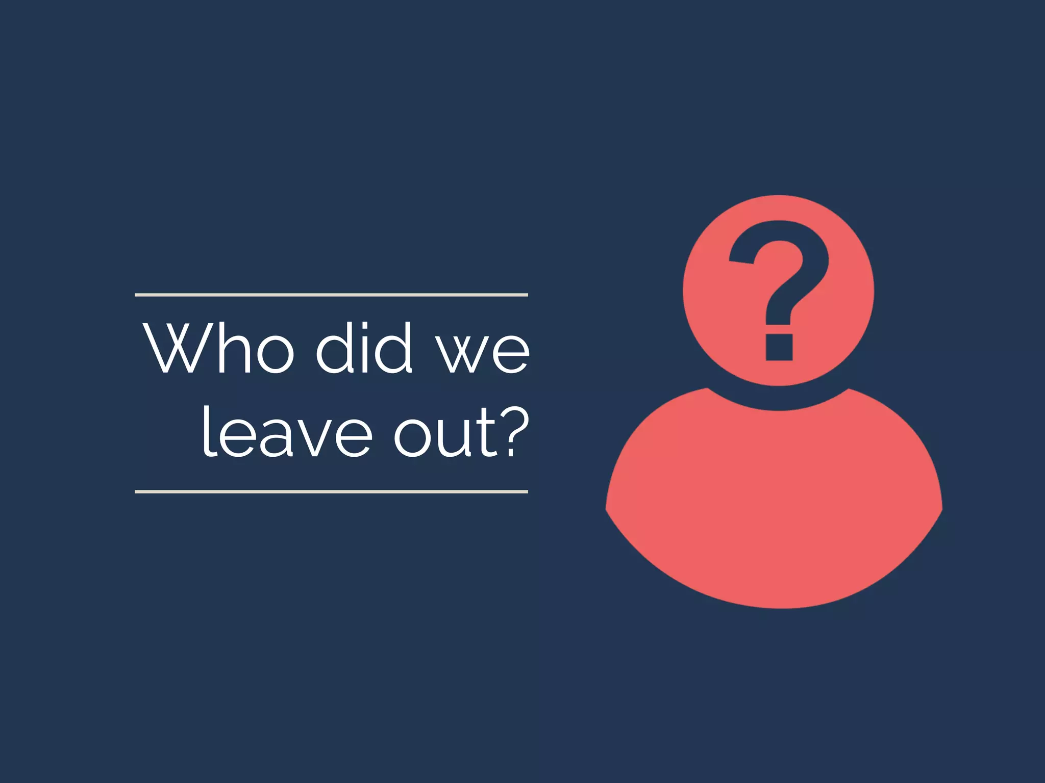 Who did we
leave out?
 